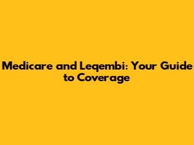 Medicare and Leqembi: Your Guide to Coverage