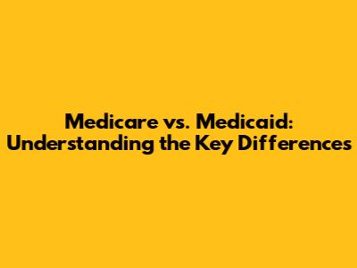 Medicare vs. Medicaid: Understanding the Key Differences