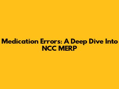 Medication Errors: A Deep Dive Into NCC MERP