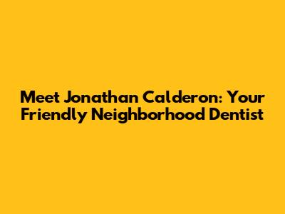 Meet Jonathan Calderon: Your Friendly Neighborhood Dentist