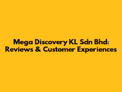 Mega Discovery KL Sdn Bhd: Reviews & Customer Experiences