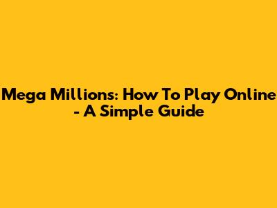 Mega Millions: How To Play Online - A Simple Guide