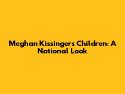 Meghan Kissinger's Children: A National Look