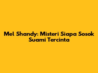 Mel Shandy: Misteri Siapa Sosok Suami Tercinta