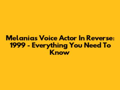 Melania's Voice Actor In Reverse: 1999 - Everything You Need To Know