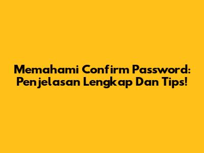 Memahami Confirm Password: Penjelasan Lengkap Dan Tips!