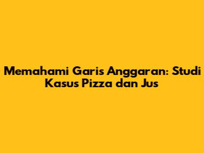 Memahami Garis Anggaran: Studi Kasus Pizza dan Jus