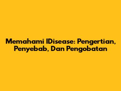 Memahami IDisease: Pengertian, Penyebab, Dan Pengobatan
