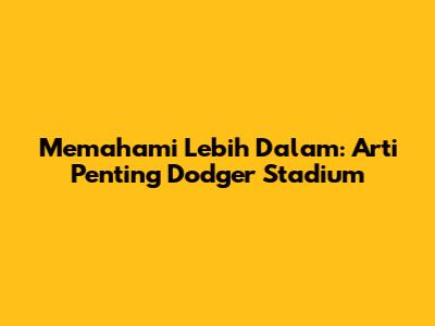 Memahami Lebih Dalam: Arti Penting Dodger Stadium
