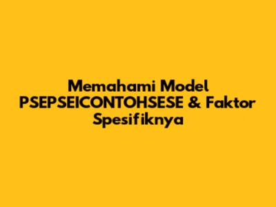 Memahami Model PSEPSEICONTOHSESE & Faktor Spesifiknya