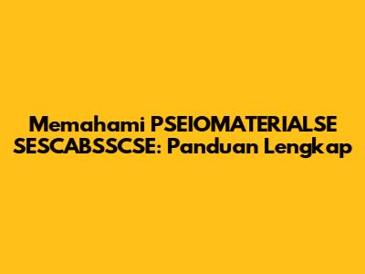 Memahami PSEIOMATERIALSE SESCABSSCSE: Panduan Lengkap