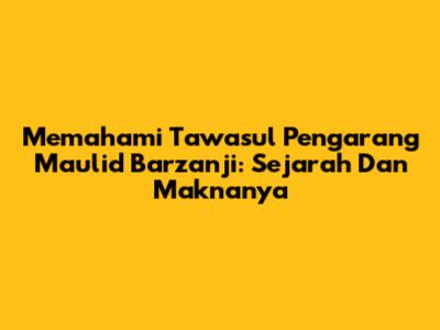 Memahami Tawasul Pengarang Maulid Barzanji: Sejarah Dan Maknanya