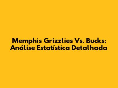 Memphis Grizzlies Vs. Bucks: Análise Estatística Detalhada