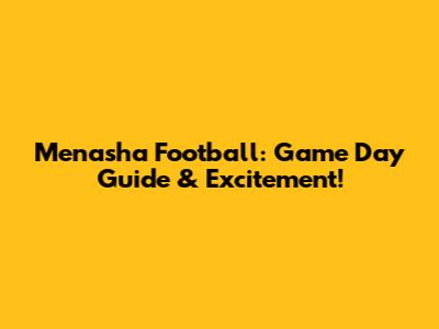 Menasha Football: Game Day Guide & Excitement!