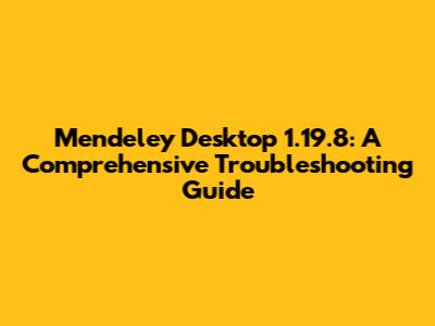 Mendeley Desktop 1.19.8: A Comprehensive Troubleshooting Guide