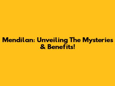 Mendilan: Unveiling The Mysteries & Benefits!