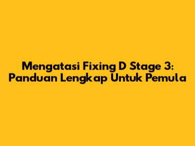 Mengatasi Fixing D Stage 3: Panduan Lengkap Untuk Pemula