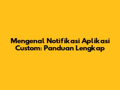 Mengenal Notifikasi Aplikasi Custom: Panduan Lengkap