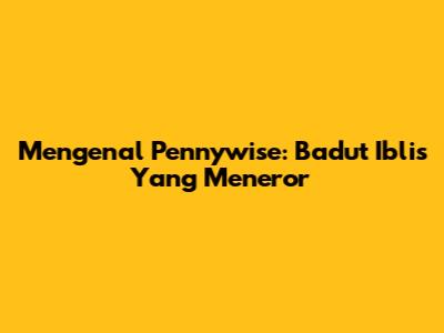 Mengenal Pennywise: Badut Iblis Yang Meneror