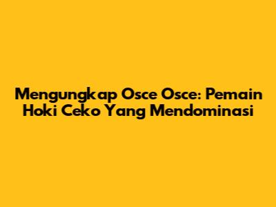 Mengungkap Osce Osce: Pemain Hoki Ceko Yang Mendominasi