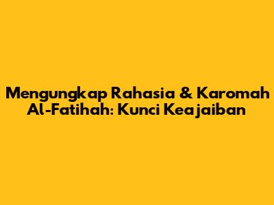 Mengungkap Rahasia & Karomah Al-Fatihah: Kunci Keajaiban