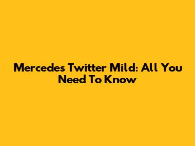 Mercedes Twitter Mild: All You Need To Know