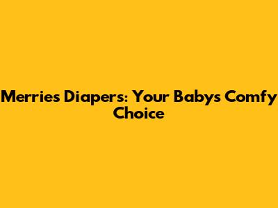 Merries Diapers: Your Baby's Comfy Choice