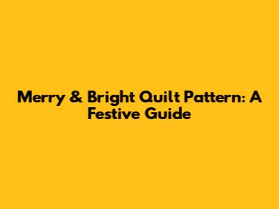 Merry & Bright Quilt Pattern: A Festive Guide