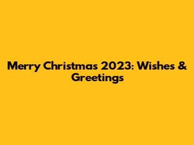 Merry Christmas 2023: Wishes & Greetings