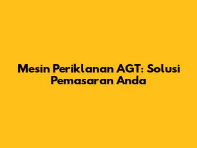 Mesin Periklanan AGT: Solusi Pemasaran Anda