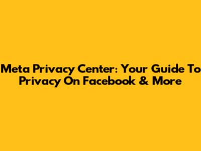 Meta Privacy Center: Your Guide To Privacy On Facebook & More