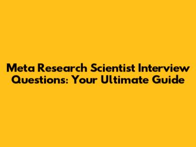 Meta Research Scientist Interview Questions: Your Ultimate Guide