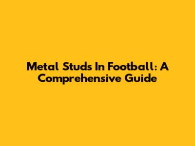 Metal Studs In Football: A Comprehensive Guide