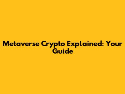 Metaverse Crypto Explained: Your Guide