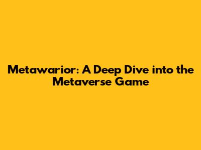 Metawarior: A Deep Dive into the Metaverse Game