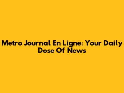 Metro Journal En Ligne: Your Daily Dose Of News