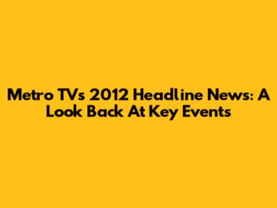 Metro TV's 2012 Headline News: A Look Back At Key Events