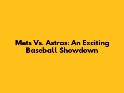 Mets Vs. Astros: An Exciting Baseball Showdown