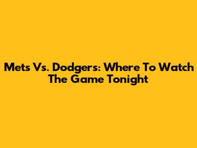 Mets Vs. Dodgers: Where To Watch The Game Tonight