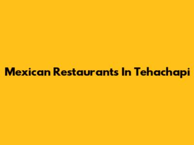 Mexican Restaurants In Tehachapi