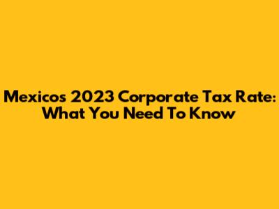 Mexico's 2023 Corporate Tax Rate: What You Need To Know