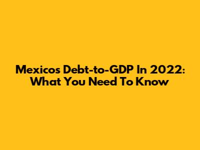 Mexico's Debt-to-GDP In 2022: What You Need To Know