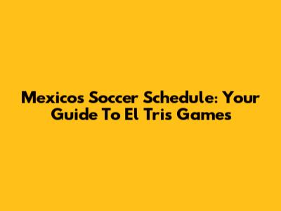 Mexico's Soccer Schedule: Your Guide To El Tri's Games