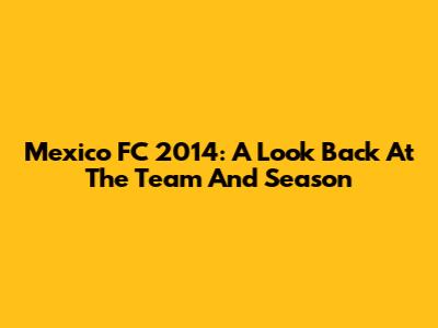 Mexico FC 2014: A Look Back At The Team And Season