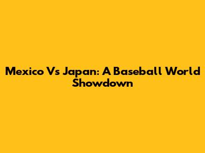 Mexico Vs Japan: A Baseball World Showdown
