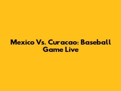 Mexico Vs. Curacao: Baseball Game Live
