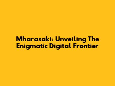 Mharasaki: Unveiling The Enigmatic Digital Frontier