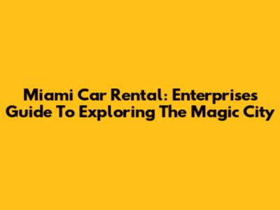 Miami Car Rental: Enterprise's Guide To Exploring The Magic City