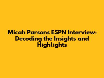 Micah Parsons ESPN Interview: Decoding the Insights and Highlights
