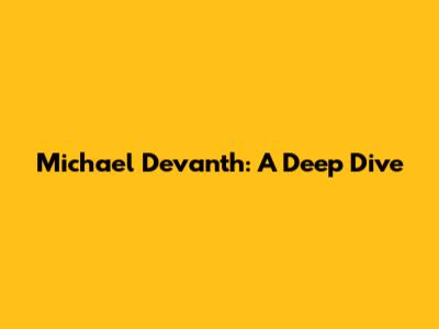 Michael Devanth: A Deep Dive